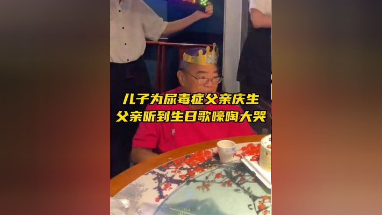 儿子为61岁尿毒症父亲过生日,父亲听到生日祝福歌后绷不住大哭,这一刻情绪得到释放...