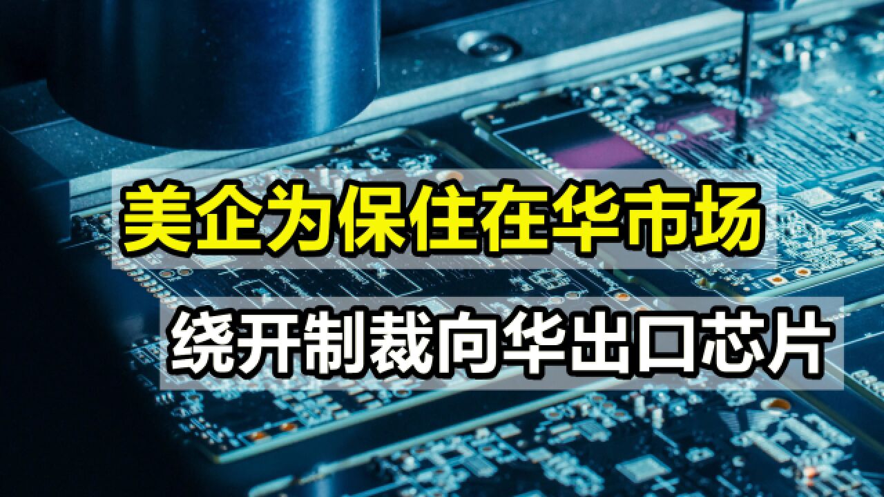 美国坚持打压中企,美企为保住在华市场,绕开制裁向华出口芯片