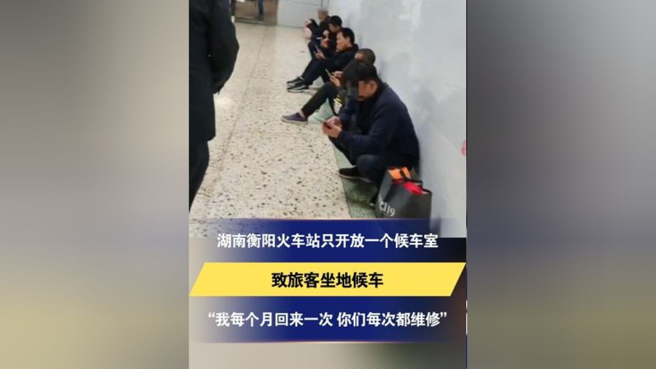 湖南衡阳火车站只开放一个候车室致旅客坐地候车“我每个月回来一次 你们每次都维修”车站:未注意到旅客增多