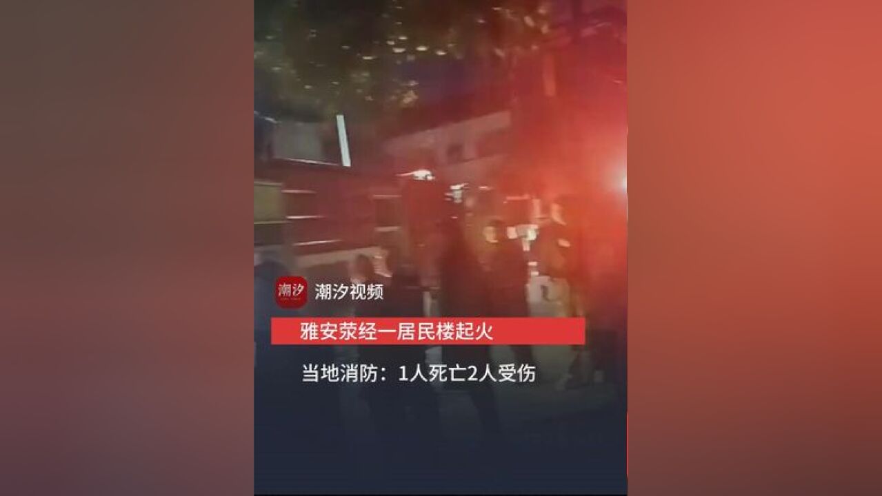 雅安荥经一居民楼起火 当地消防:1人死亡2人受伤 火灾原因调查中