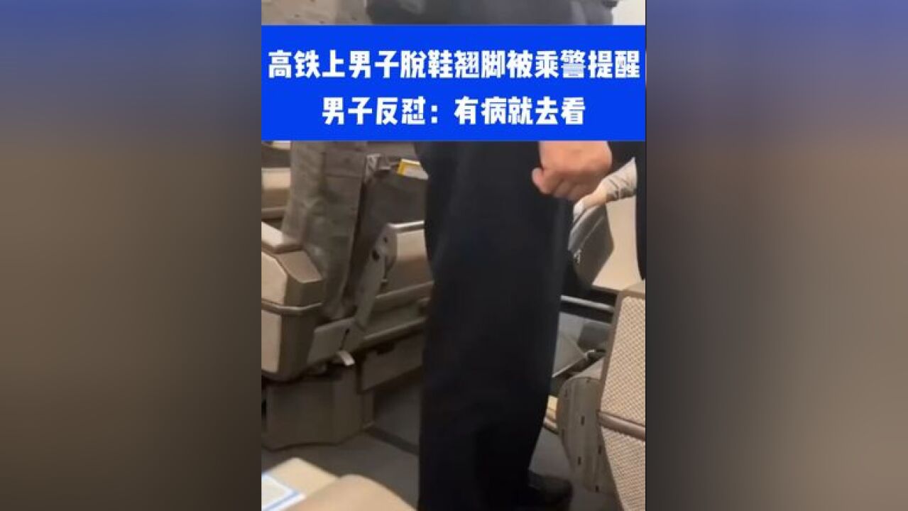 高铁上男子脱鞋翘脚被乘警提醒,男子反怼:有病就去看