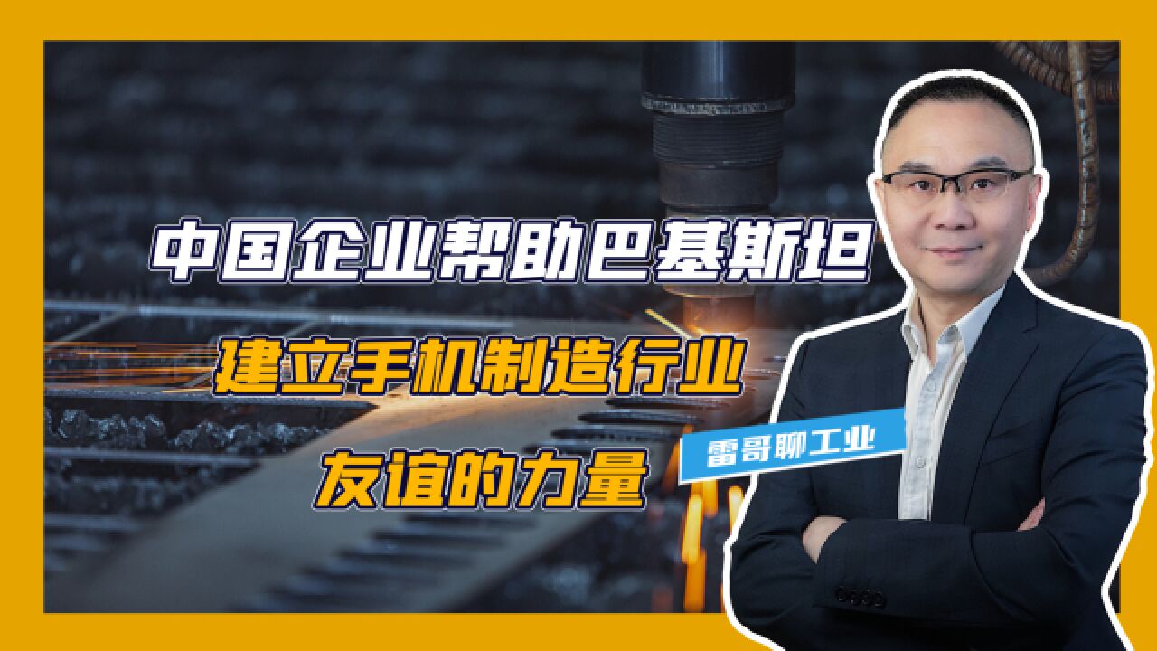 中国企业帮助巴基斯坦建立手机制造行业,友谊的力量