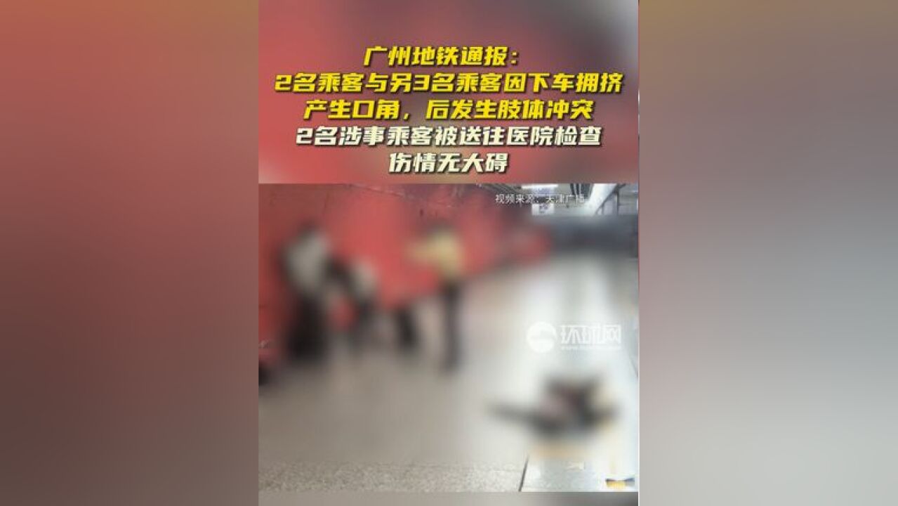 广州地铁通报:2名乘客与另3名乘客因下车拥挤产生口角,后发生肢体冲突,2名涉事乘客被送往医院检查,伤情无大碍