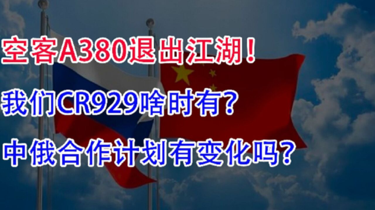 空客A380退出江湖,我们CR929啥时出世?中俄合作有啥进展?