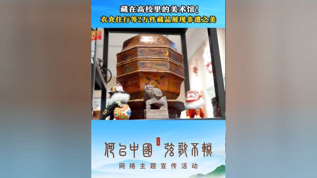 何以中国|藏在高校里的美术馆!衣食住行等2万件藏品展现非遗之美