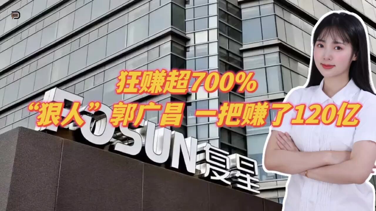 狂赚超700%,“狠人”郭广昌,一把赚了120亿