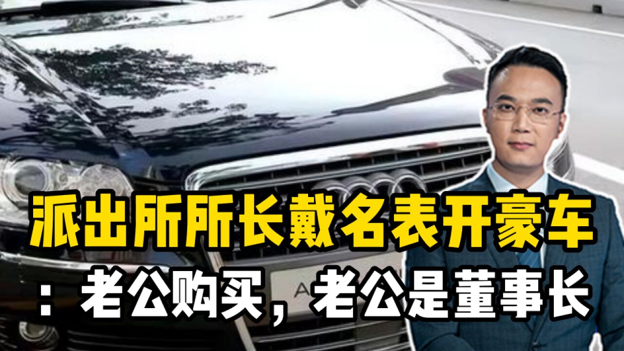 派出所所长戴名表开豪车:老公购买,老公是董事长