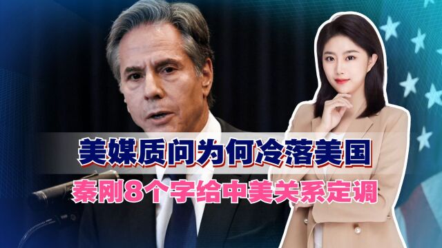 美媒质问为何冷落美国,秦刚8个字给中美关系定调