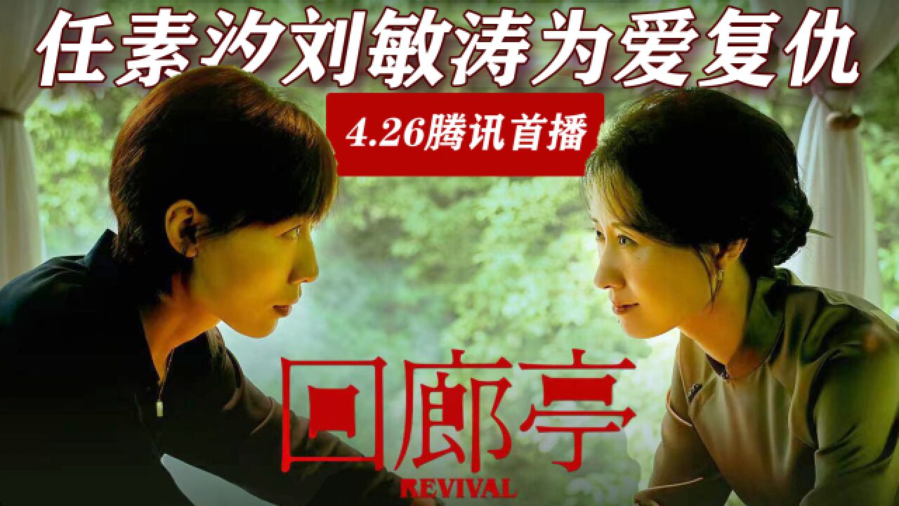 《回廊亭》4.26腾讯首播:任素汐刘敏涛上演为爱复仇揭豪门秘密