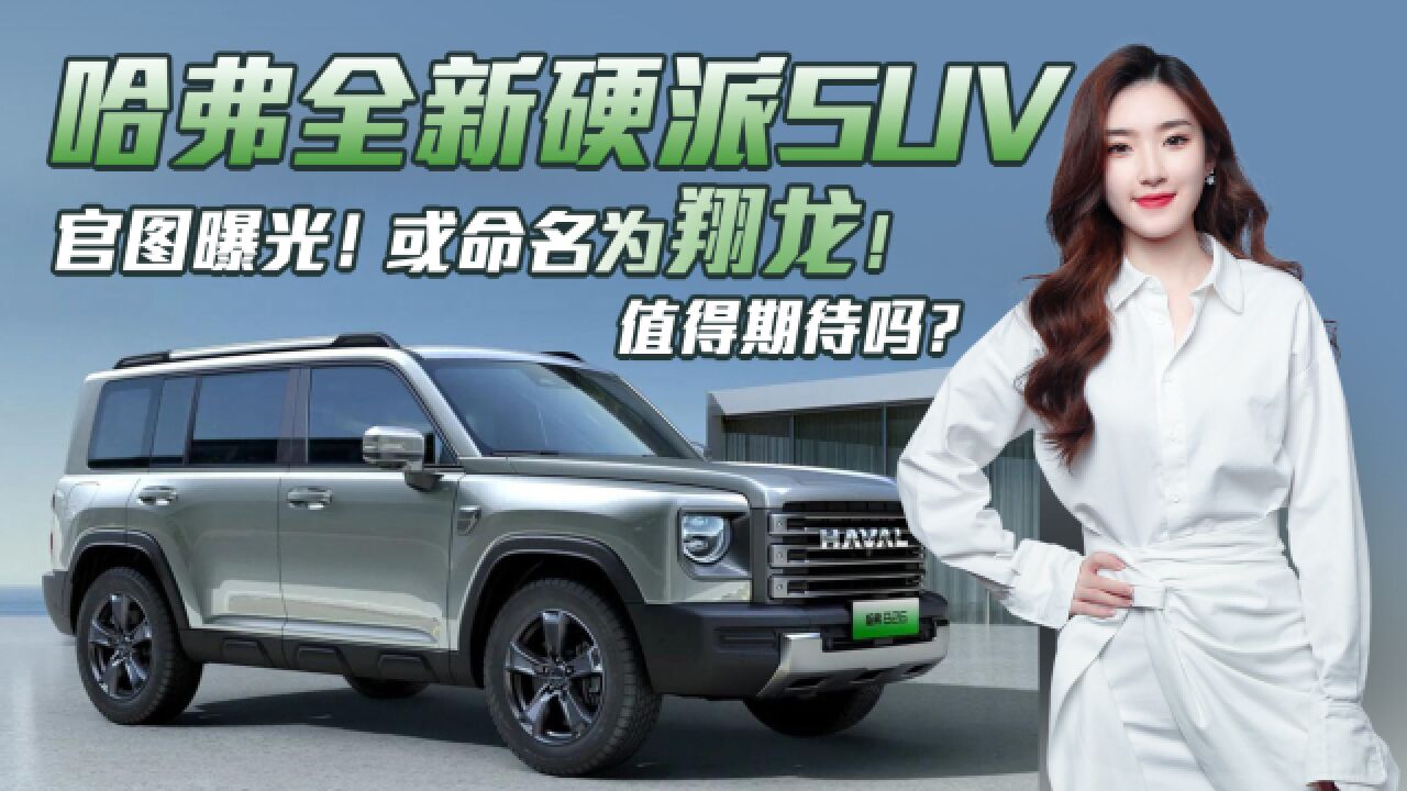 哈弗全新硬派SUV:或命名翔龙 外观硬派/搭Hi4插混,值得期待吗?