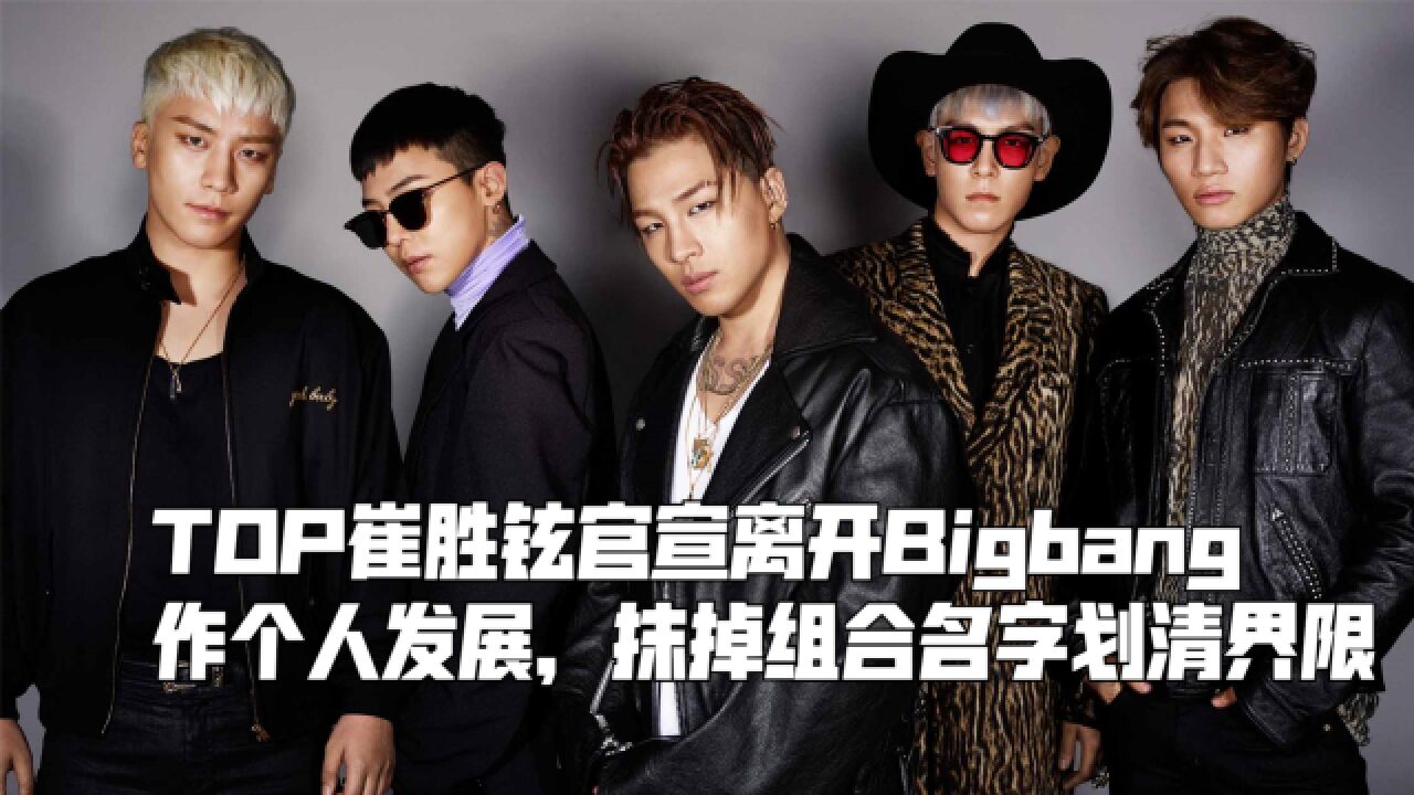 TOP崔胜铉官宣离开Bigbang,作个人发展,抹掉组合名字划清界限