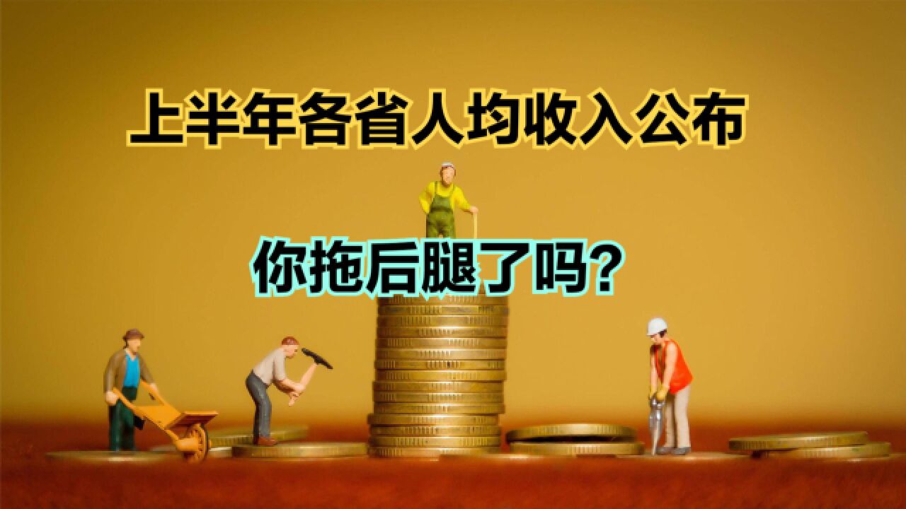 31省份上半年人均收入公布!8省份超2万元,看看你拖后腿了吗?