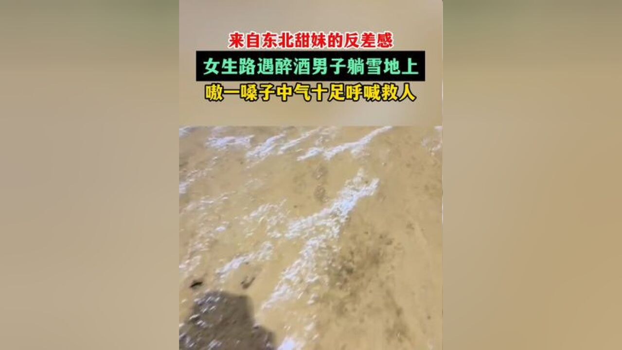 来自东北甜妹的反差感,女生路遇醉酒男子躺雪地上!