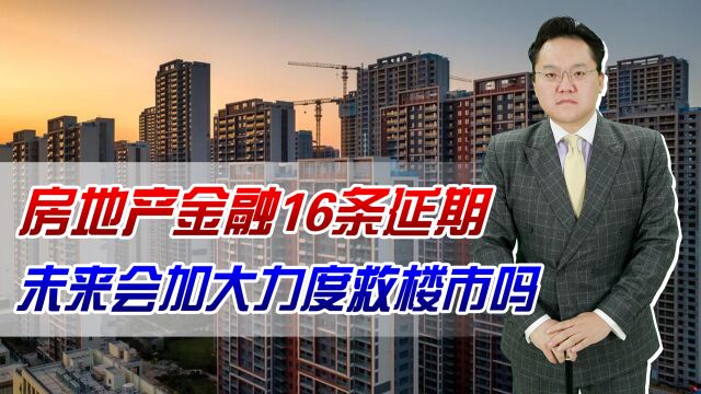 房地产金融16条延长期限!未来会加大力度救楼市吗?该如何救?