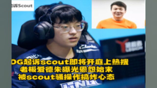 EDG起诉scout即将开庭上热搜,爱德朱直播曝光恩怨始末,被scout骚操作搞心态