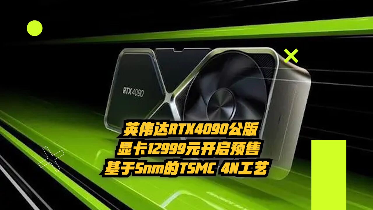 英伟达RTX 4090公版显卡12999元开启预售!基于5nm的TSMC 4N工艺