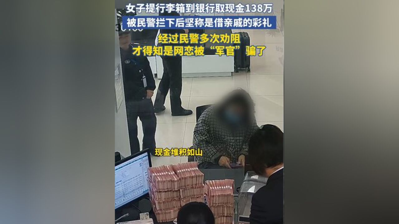 女子提着行李箱到银行取现金138万,被民警拦下后还坚称是借给亲戚的彩礼,经过反诈民警多次劝阻,才得知是网恋被“军官”骗了