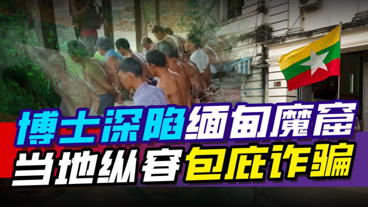 大量中国人被骗到缅甸诈骗天堂,连博士都深陷魔窟,当地纵容包庇