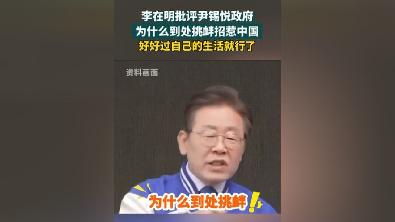 李在明批评尹锡悦政府为什么到处挑衅招惹中国? 好好过自己的生活就行了