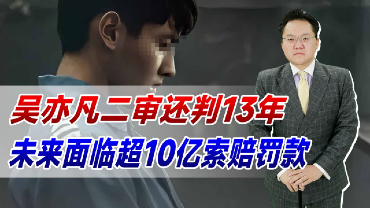 吴亦凡二审还判13年,未来面临超10亿索赔罚款!这就是代价