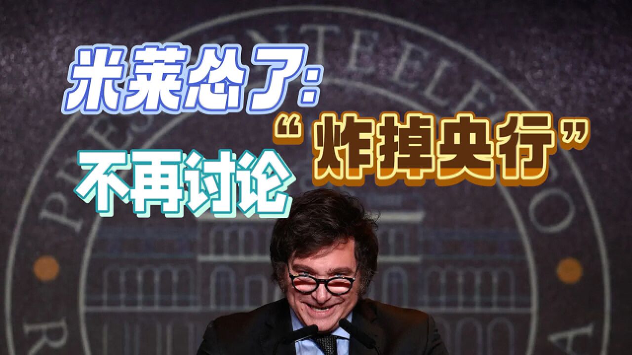 米莱怂了:金砖国家是“机遇”,不再讨论“炸掉央行”