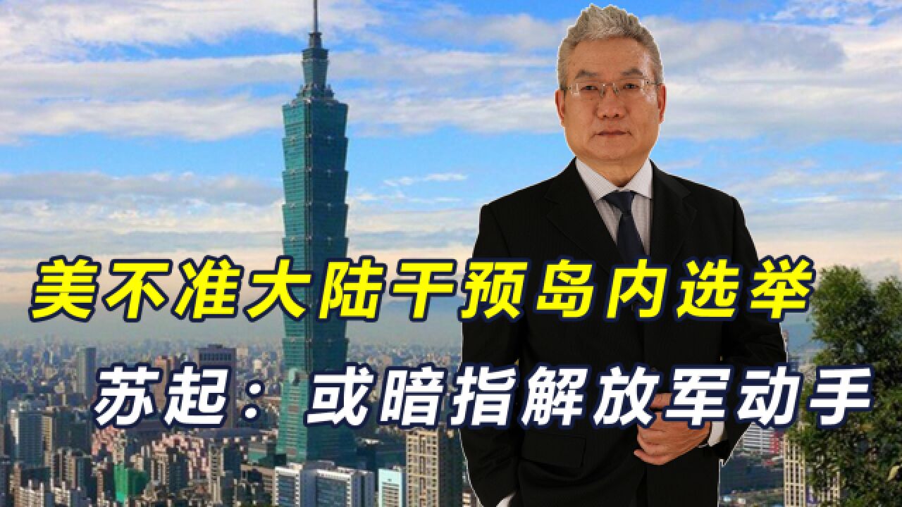 美国对中国大陆提要求,不准干预台岛选举,苏起:或暗指解军动手