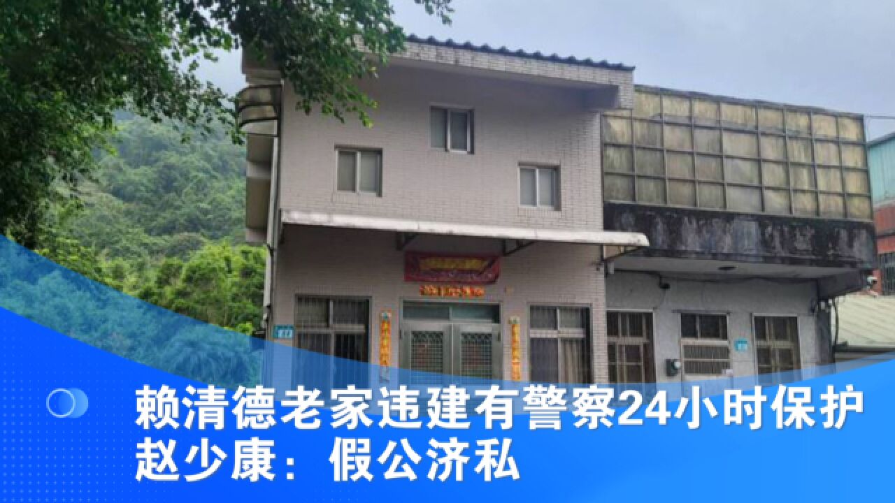 赖清德老家违建有警察24小时保护 赵少康:假公济私