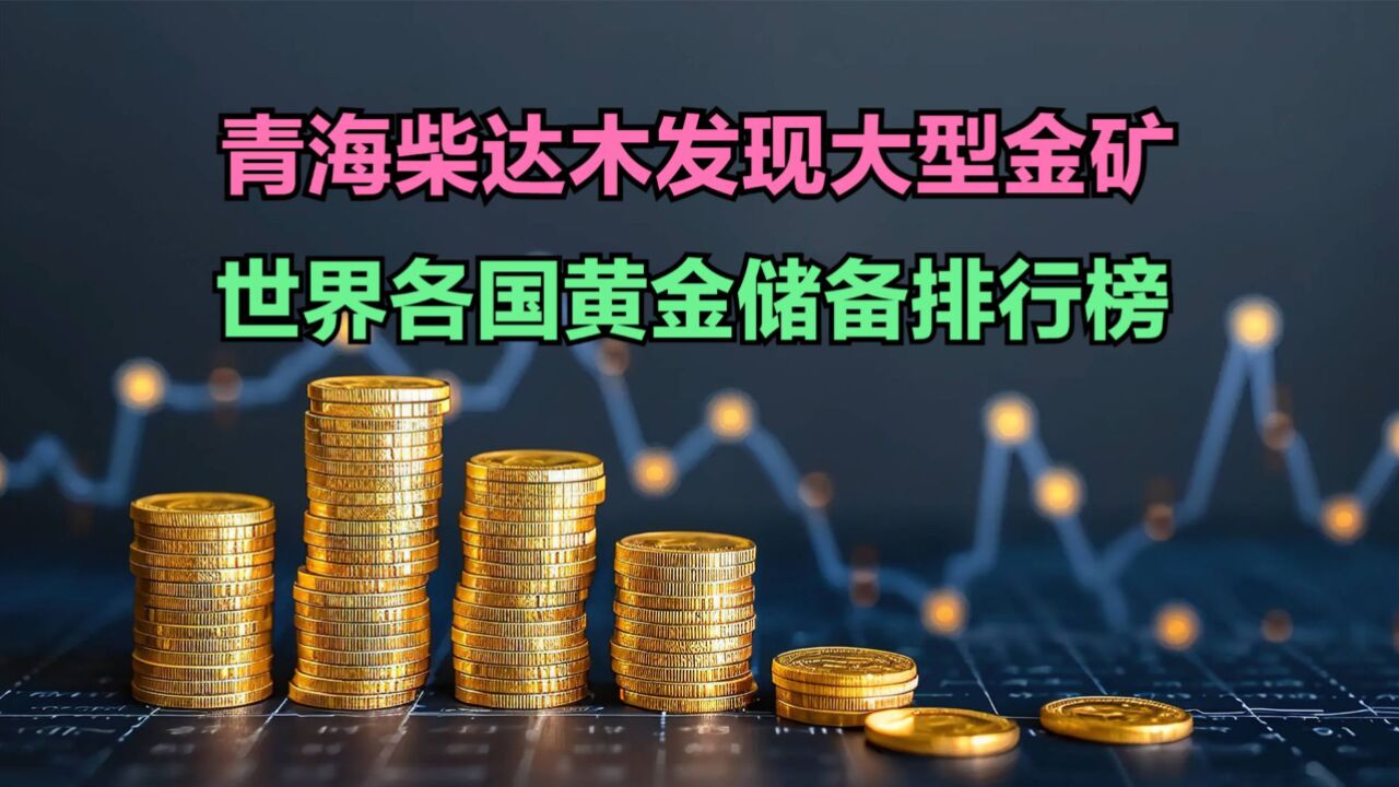 青海柴达木发现大型金矿,最新全球黄金储备排名,中国能排第几?