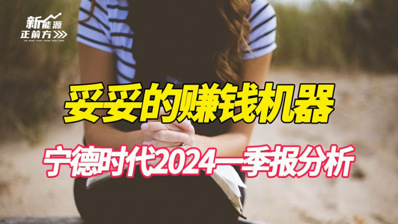 妥妥的赚钱机器,堪称“产业链恶霸”,宁德时代2024年一季报炸了!