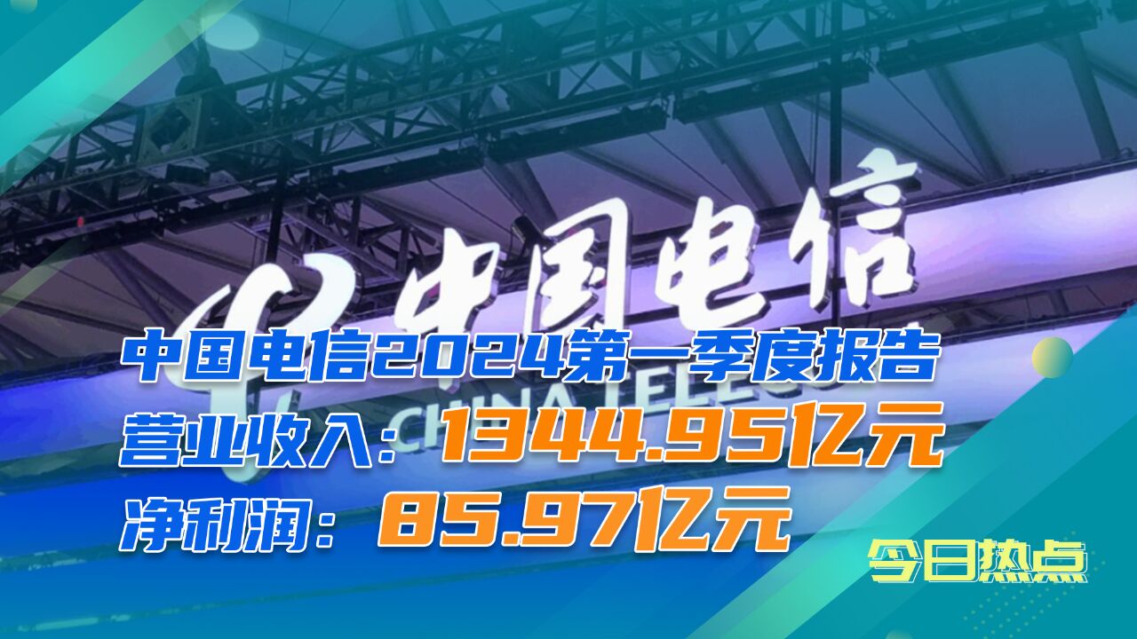 中国电信2024年Q1营收1345亿元:净利润86亿元