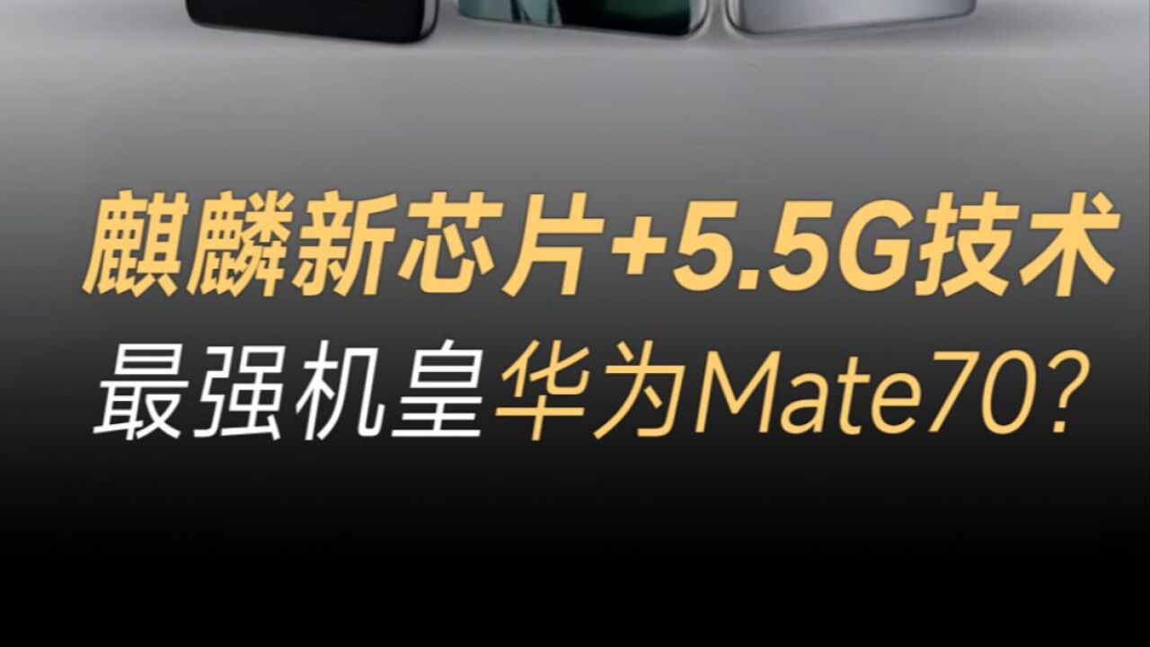 麒麟新芯片+5.5G技术,最强机皇华为Mate70?