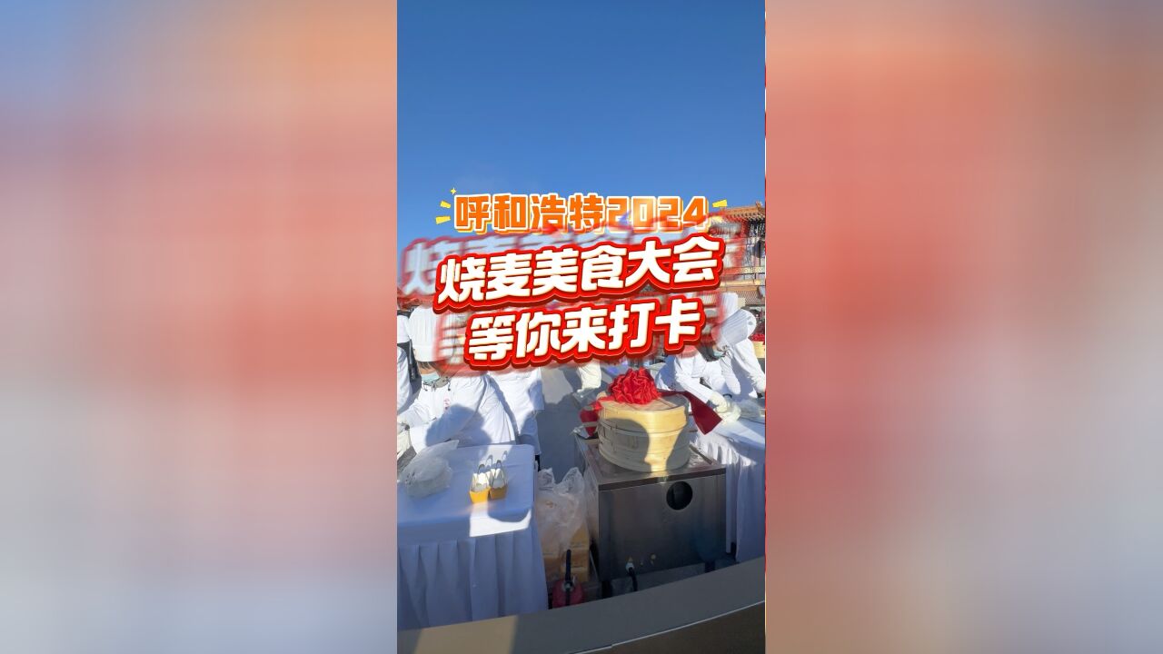 呼和浩特2024烧麦美食大会邀你一起共话烧麦与青城的故事