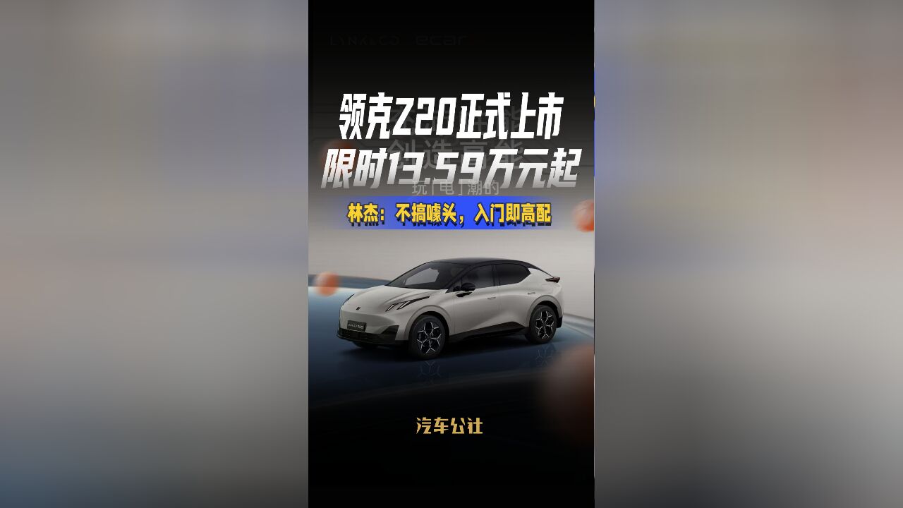 领克Z20正式上市限时13.59万元起林杰:不搞噱头,入门即高配