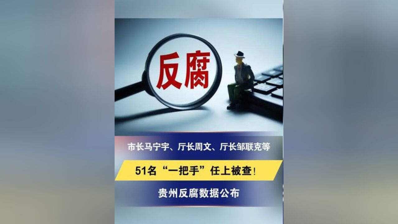 市长马宁宇、厅长周文、厅长邹联克等51名“一把手”任上被查!贵州反腐数据公布