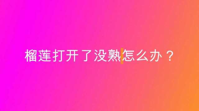 榴莲打开了没熟怎么办?