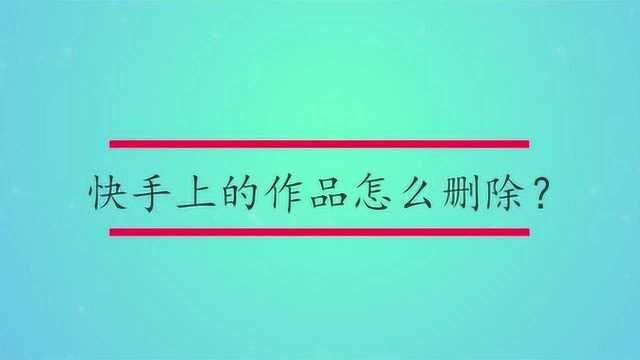 快手上的作品怎么删除?