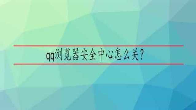 qq浏览器安全中心怎么关?