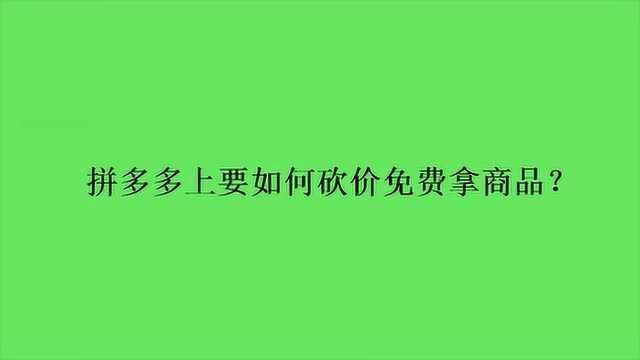 拼多多上要如何砍价免费拿商品?