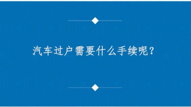 汽车过户需要什么手续呢?