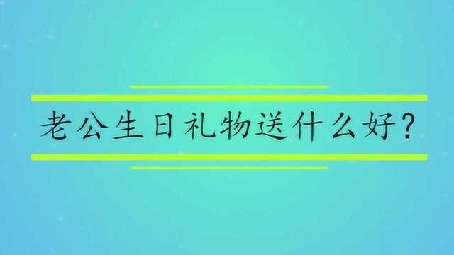 老公生日礼物送什么好?