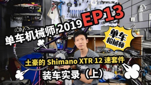 单车机械师2019 EP13:禧玛诺XTR 12速套件装车实录(上)