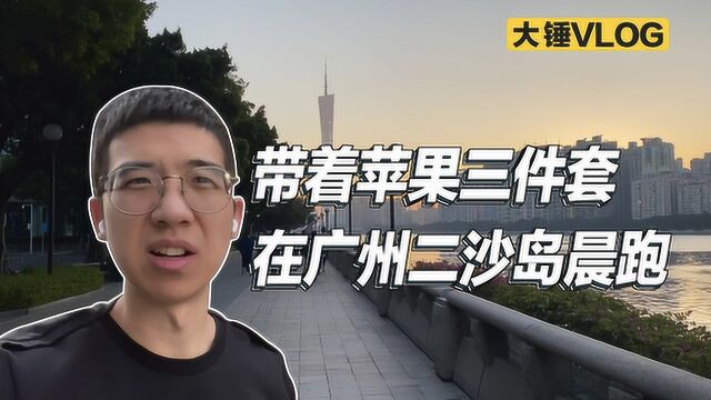 【大锤VLOG】带着苹果三件套在广州二沙岛晨跑