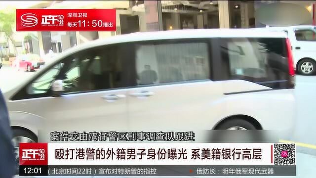 殴打港警的外籍男子身份曝光 系美籍银行高层