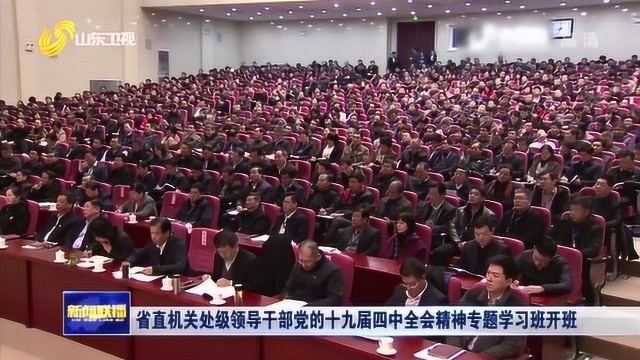 山东省直机关处级领导干部党的十九届四中全会精神专题学习班开班