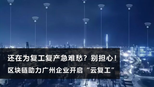 复工复产急难愁?区块链助力广州企业开启“云复工”模式