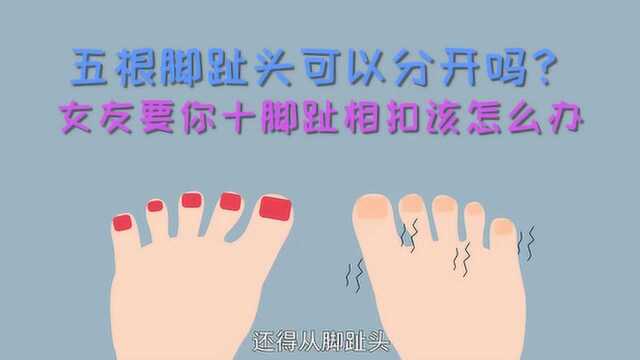 五根脚趾头可以分开吗?女友要你十脚趾相扣该怎么办