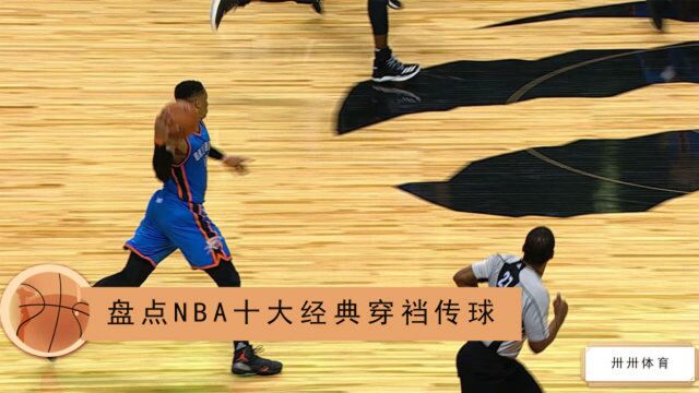 胯下传球哪家强?盘点NBA十大经典穿裆秒传 威少百步穿杨不失手