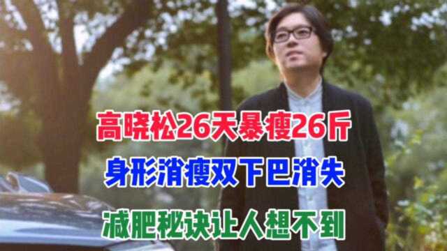 高晓松26天暴瘦26斤,身形消瘦双下巴消失,减肥秘诀让人想不到