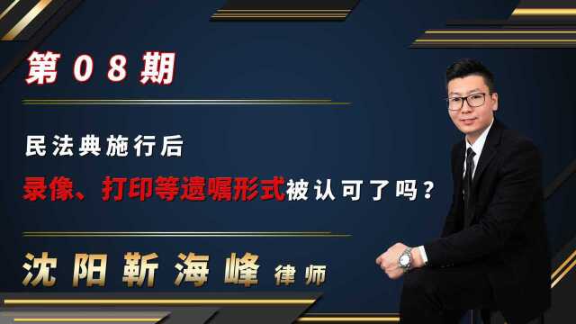 沈阳靳海峰律师:民法典施行后,录像、打印等遗嘱形式被认可了吗?