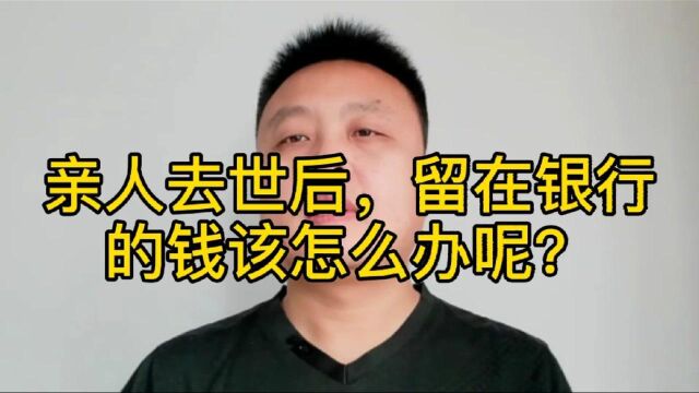 亲人去世后,留在银行的钱怎么办?